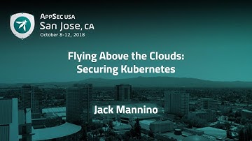 Flying Above the Clouds: Securing Kubernetes - Jack Mannino - AppSecUSA 2018