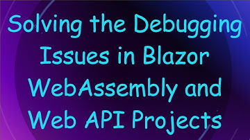Solving the Debugging Issues in Blazor WebAssembly and Web API Projects