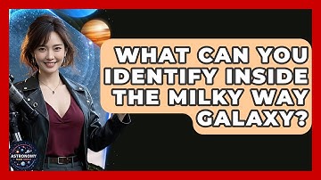 What Can You Identify Inside The Milky Way Galaxy? - Astronomy Made Simple