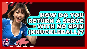 How Do You Return A Serve With No Spin (knuckleball)? - Ping Pong Prodigy