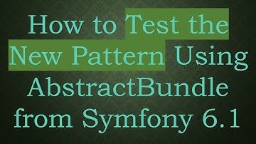 How to Test the New Pattern Using AbstractBundle from Symfony 6.1