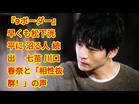 『9ボーダー』早くも松下洸平に“沼る人”続出 “七苗”川口春奈と「相性抜群！」の声