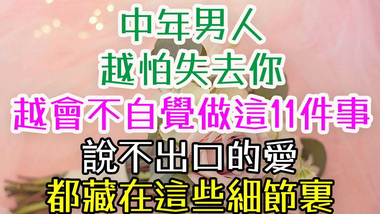 中年男人越怕失去你，越會不自覺做這11件事，說不出口的愛，都藏在這些細節裏？ #高價值女人 #女人的自我成長 #女人的智慧  #女人的愛情觀  #女人的情商修煉  #魅力女人養成  #女人的心理成長