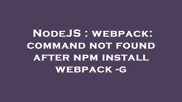 NodeJS : webpack: command not found after npm install webpack -g