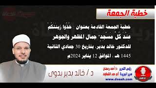 خطبة الجمعة : خُذُوا زِينَتَكُمْ عِنْدَ كُلِّ مَسْجِدٍ جمال المظهر والجوهر ، للدكتور خالد بدير