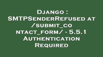 Django : SMTPSenderRefused at /submit_contact_form/ - 5.5.1 Authentication Required