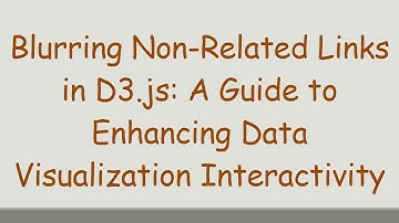 Blurring Non-Related Links in D3.js: A Guide to Enhancing Data Visualization Interactivity
