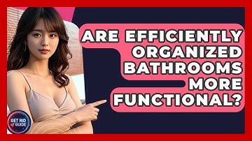 Are Efficiently Organized Bathrooms More Functional? - Get Rid Of Guide