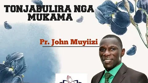 TONJABULIRANGA MUKAMA BY PR. JOHN MUYIIZI