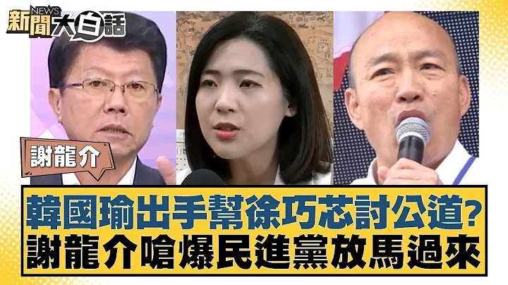 韓國瑜出手幫徐巧芯討公道？謝龍介嗆爆民進黨放馬過來 新聞大白話 20240509 - 天天要聞