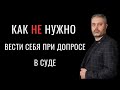 Как не нужно вести себя в суде при допросе | Советы адвоката Альберта Ихсанова | Защита по делу