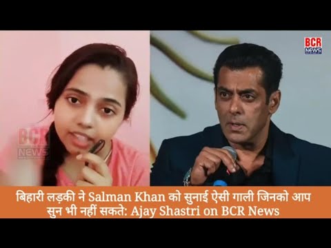 बिहारी लड़की ने Salman Khan को सुनाई ऐसी गाली जिनको आप सुन भी नहीं सकते: Ajay Shastri on BCR News