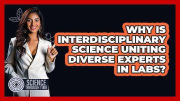 Why Is Interdisciplinary Science Uniting Diverse Experts In Labs? - Science Through Time