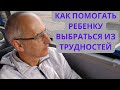 Как помогать ребенку выбраться из трудностей