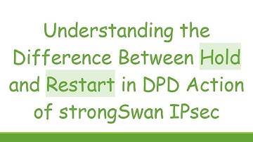 Understanding the Difference Between Hold and Restart in DPD Action of strongSwan IPsec