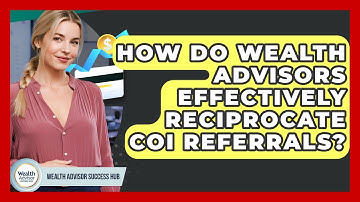 How Do Wealth Advisors Effectively Reciprocate COI Referrals? - Wealth Advisor Success Hub