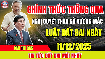 Chính Thức: Nghị Quyết Tháo Gỡ Vướng Mắc Luật Đất Đai Được Thông Qua Ngày 11/12/2025