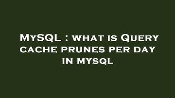MySQL : what is Query cache prunes per day in mysql
