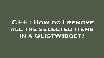 C++ : How do I remove all the selected items in a QListWidget?