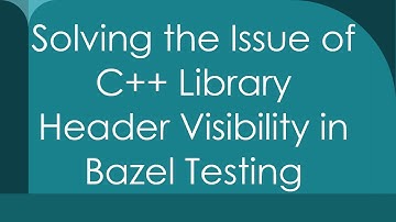 Solving the Issue of C+ +  Library Header Visibility in Bazel Testing