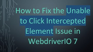 How to Fix the Unable to Click Intercepted Element Issue in WebdriverIO 7