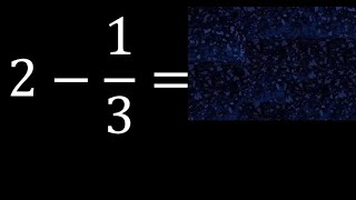 2 minus 1/3 , whole number minus a fraction 2-1/3