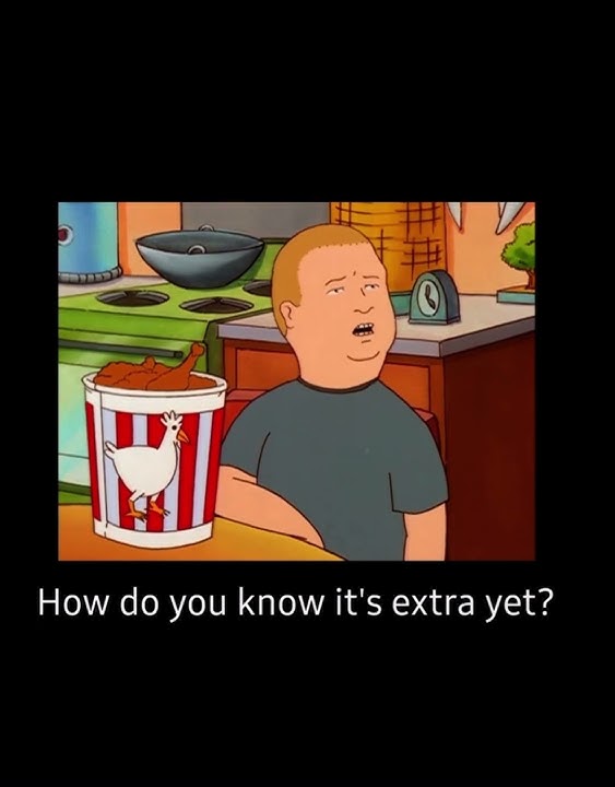 How do you know it’s extra yet?- King of the Hill