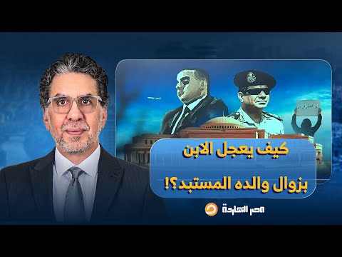 ناصر من أولاد صدام والقذافي إلى أبناء مبارك والسيسي كيف يعجل الابن بزوال والده المستبـ ـد