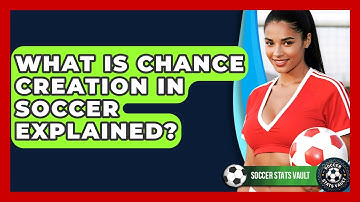 What Is Chance Creation In Soccer Explained? - Soccer Stats Vault