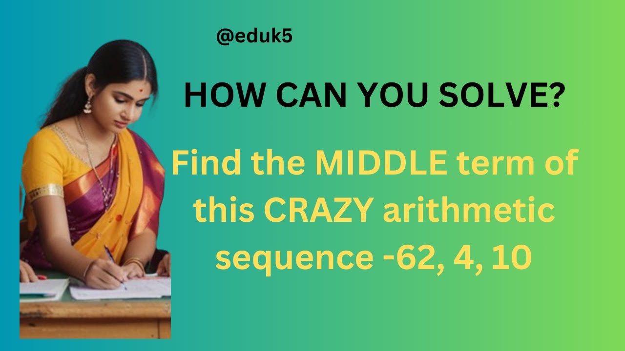 Find the MIDDLE Term of This CRAZY Arithmetic Sequence -62, 4, 10 ...