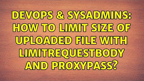 DevOps & SysAdmins: How to limit size of uploaded file with LimitRequestBody and proxypass?
