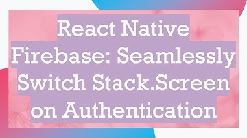 React Native Firebase: Seamlessly Switch Stack.Screen on Authentication