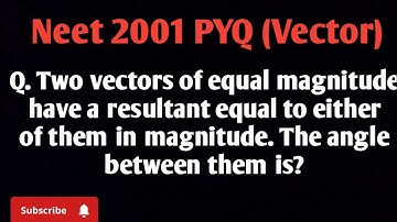 Two vectors of equal magnitude have a resultant equal to either of them in magnitude. The angle..
