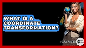 What Is A Coordinate Transformation? - Physics Frontier