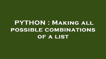 PYTHON : Making all possible combinations of a list