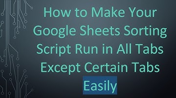 How to Make Your Google Sheets Sorting Script Run in All Tabs Except Certain Tabs Easily
