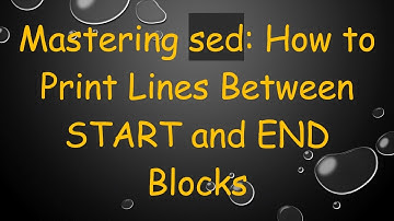 Mastering sed: How to Print Lines Between START and END Blocks