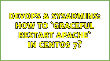 DevOps & SysAdmins: How to `Graceful Restart Apache` in centos 7? (3 Solutions!!)
