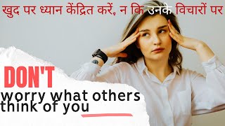 Dont Worry what others think of you. खुद पर ध्यान केंद्रित करें, न कि उनके विचारों पर.