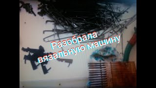 Разобрала Вязальную Машину. Разбор Машины.