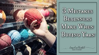 3 Mistakes  Beginners Make When Buying Yarn
