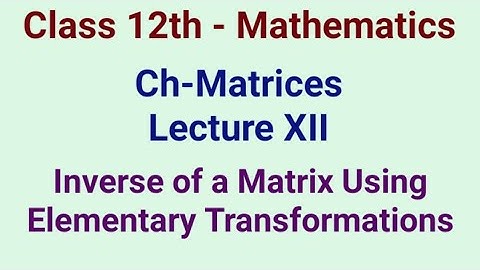 Class 12 Matrices - Lecture XII - Inverse of a Matrix using Elementary Operations (Transformations)