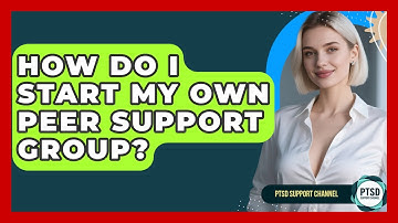 How Do I Start My Own Peer Support Group? - PTSD Support Channel