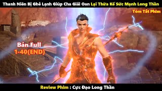 Thanh Niên Bị Ghẻ Lạnh Giúp Cha Giải Oan Lại Thừa Kế Sức Mạnh Long Thần | Tóm Tắt Phim 2024