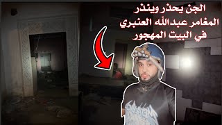 الجن يحذر وينذر #المغامر_عبدالله_العنبري في البيت المهجور. 😰🔞