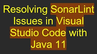 Resolving SonarLint Issues in Visual Studio Code with Java 11