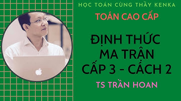 [TOÁN CAO CẤP] - TÍNH ĐỊNH THỨC CẤP 3 - CÁCH 2 - TS TRẦN HOAN