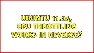 Ubuntu 11.04, CPU Throttling Works In Reverse? (2 Solutions!!)
