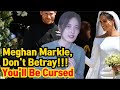 Meghan Markle, Don't Betray You'll Be Cursed