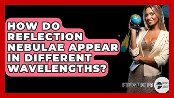 How Do Reflection Nebulae Appear In Different Wavelengths? - Physics Frontier